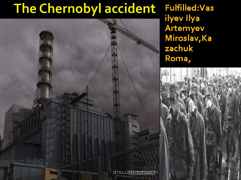 The Chernobyl accident Fulfilled:Vasilyev Ilya Artemyev Miroslav,Kazachuk Roma,